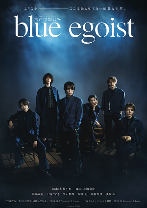 2024年11月17日(日) - 12月1日(日)
 東京  THEATER MILANO-Za
2024年12月6日(金) - 12月8日(日)
 大阪  オリックス劇場

東洋空想世界「blue egoist」主題歌
https://blueegoist.com/

「blue egoist」
作詞：YU-G　
作曲：SHIBU、YU-G　
編曲：SHIBU